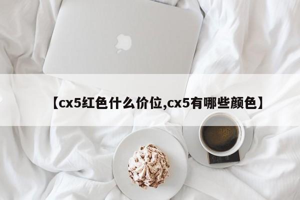 【cx5红色什么价位,cx5有哪些颜色】