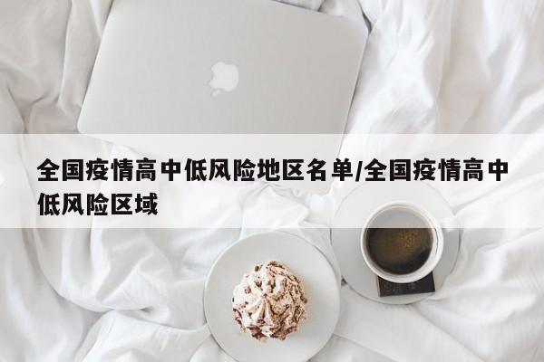 全国疫情高中低风险地区名单/全国疫情高中低风险区域