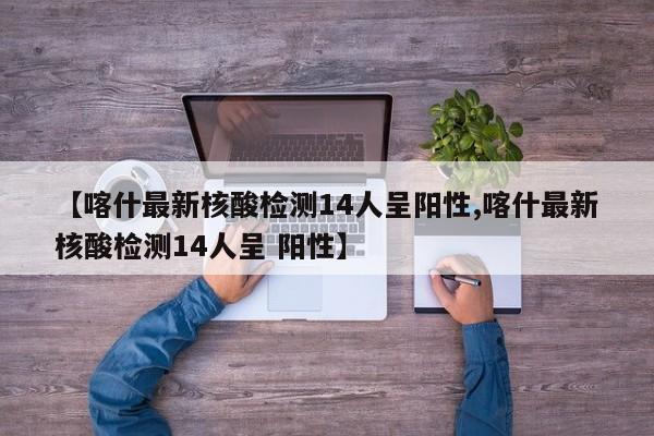 【喀什最新核酸检测14人呈阳性,喀什最新核酸检测14人呈 阳性】