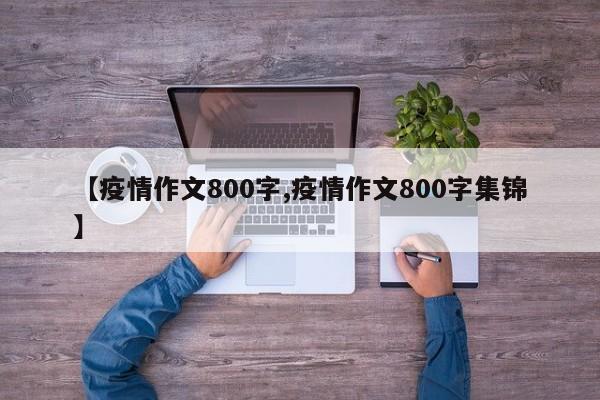【疫情作文800字,疫情作文800字集锦】