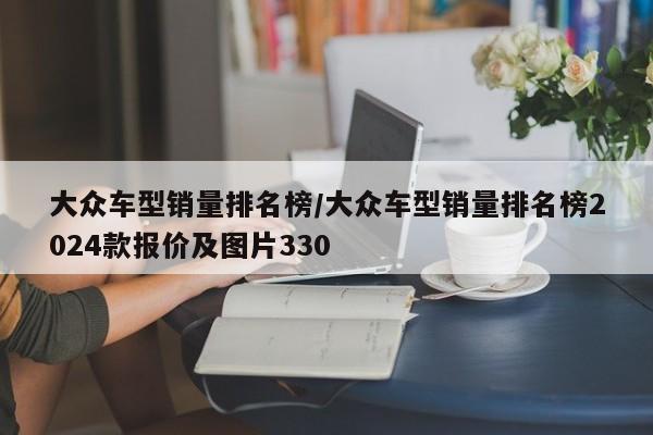 大众车型销量排名榜/大众车型销量排名榜2024款报价及图片330