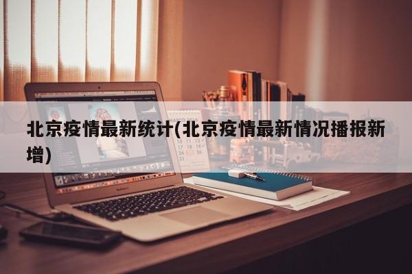 北京疫情最新统计(北京疫情最新情况播报新增)