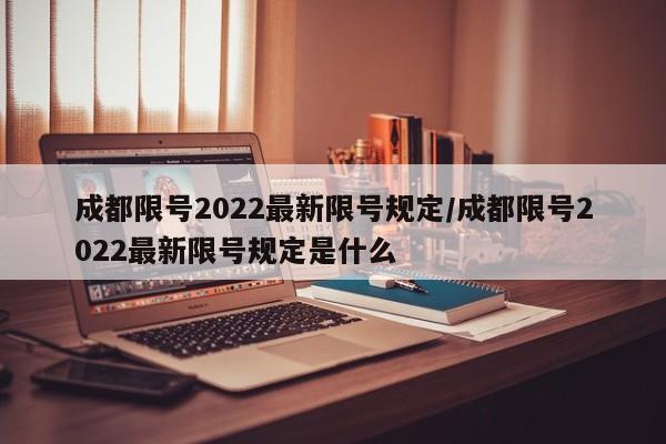 成都限号2022最新限号规定/成都限号2022最新限号规定是什么