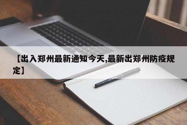 【出入郑州最新通知今天,最新出郑州防疫规定】