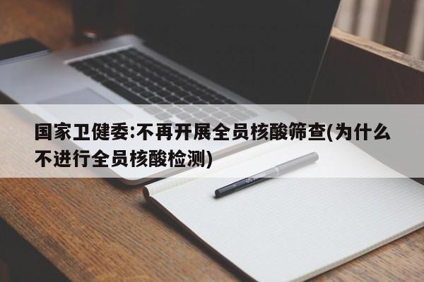 国家卫健委:不再开展全员核酸筛查(为什么不进行全员核酸检测)