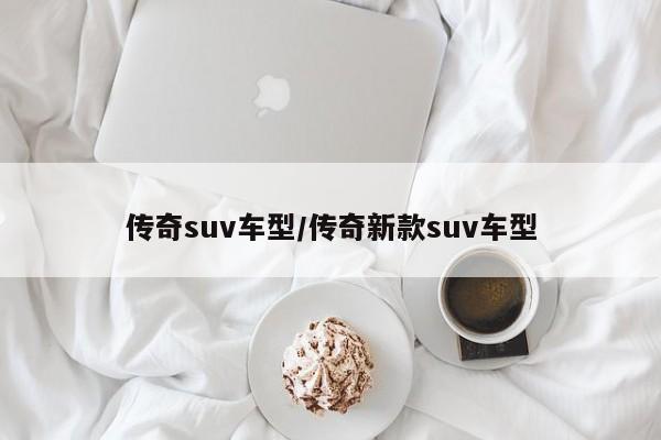 传奇suv车型/传奇新款suv车型