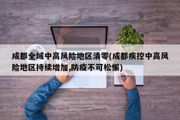 成都全域中高风险地区清零(成都疾控中高风险地区持续增加,防疫不可松懈)