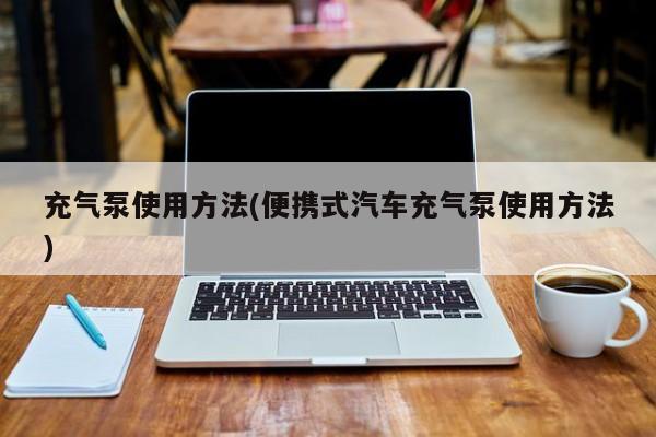 充气泵使用方法(便携式汽车充气泵使用方法)
