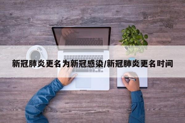 新冠肺炎更名为新冠感染/新冠肺炎更名时间