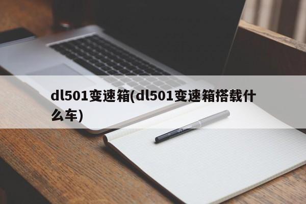 dl501变速箱(dl501变速箱搭载什么车)