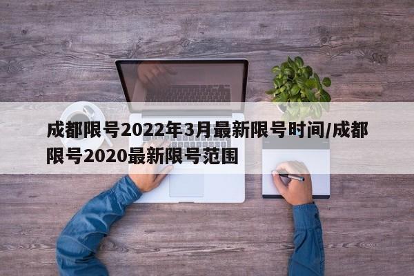 成都限号2022年3月最新限号时间/成都限号2020最新限号范围