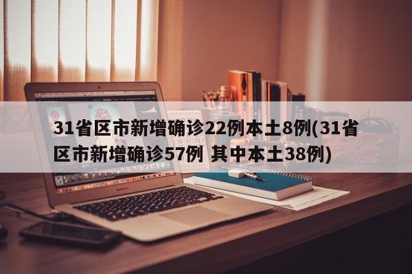 31省区市新增确诊22例本土8例(31省区市新增确诊57例 其中本土38例)