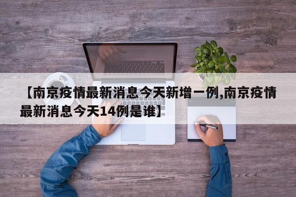 【南京疫情最新消息今天新增一例,南京疫情最新消息今天14例是谁】