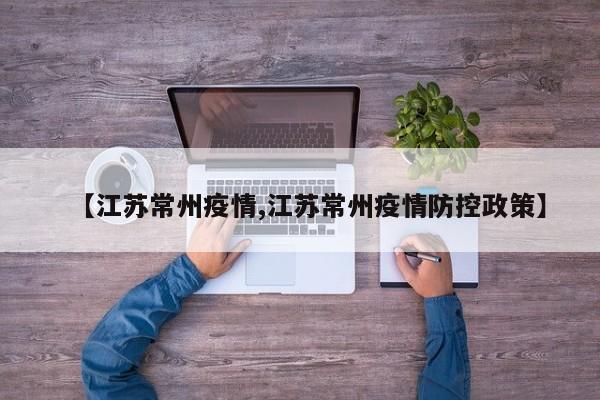 【江苏常州疫情,江苏常州疫情防控政策】