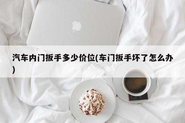汽车内门扳手多少价位(车门扳手坏了怎么办)