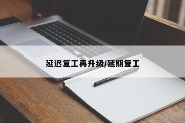 延迟复工再升级/延期复工