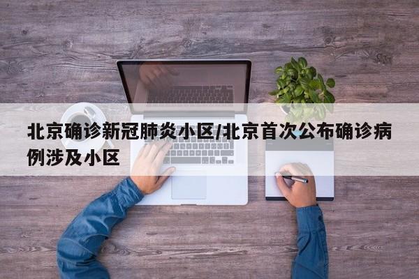 北京确诊新冠肺炎小区/北京首次公布确诊病例涉及小区