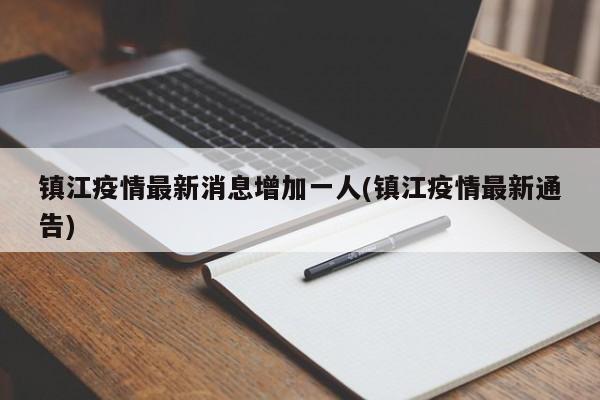 镇江疫情最新消息增加一人(镇江疫情最新通告)