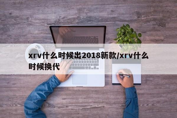 xrv什么时候出2018新款/xrv什么时候换代