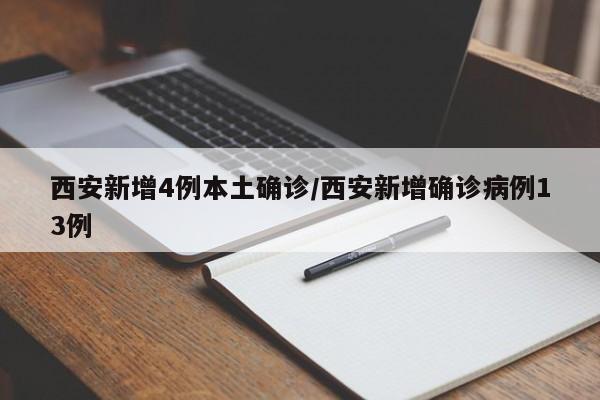 西安新增4例本土确诊/西安新增确诊病例13例