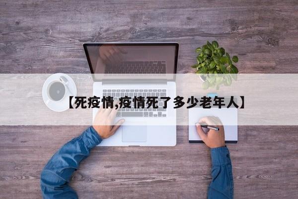 【死疫情,疫情死了多少老年人】