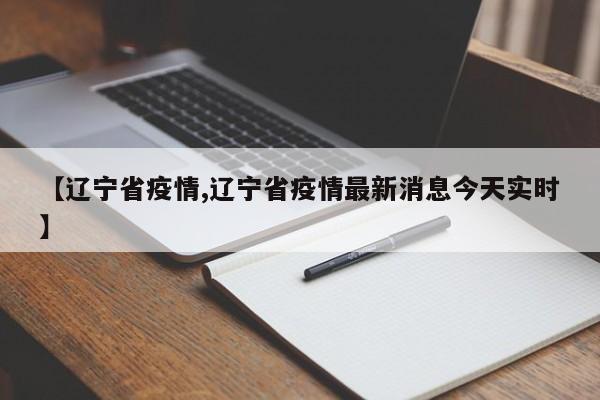 【辽宁省疫情,辽宁省疫情最新消息今天实时】