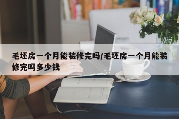 毛坯房一个月能装修完吗/毛坯房一个月能装修完吗多少钱