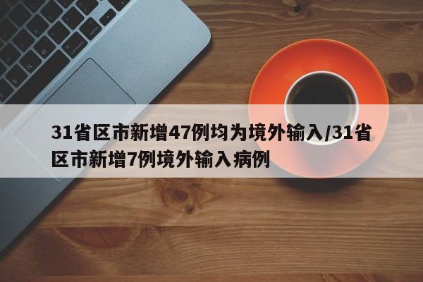 31省区市新增47例均为境外输入/31省区市新增7例境外输入病例
