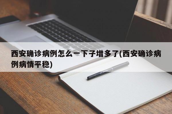 西安确诊病例怎么一下子增多了(西安确诊病例病情平稳)