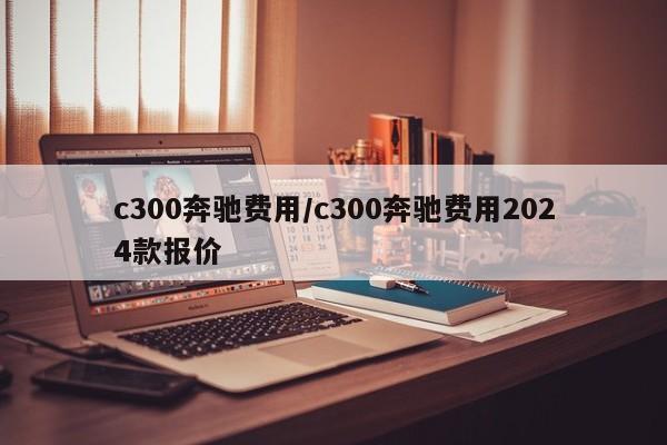 c300奔驰费用/c300奔驰费用2024款报价