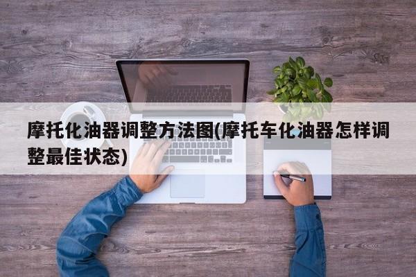 摩托化油器调整方法图(摩托车化油器怎样调整最佳状态)