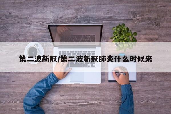 第二波新冠/第二波新冠肺炎什么时候来