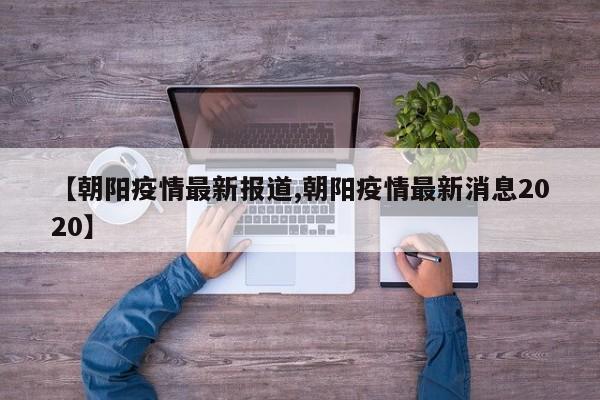 【朝阳疫情最新报道,朝阳疫情最新消息2020】