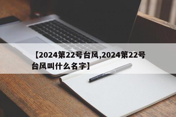 【2024第22号台风,2024第22号台风叫什么名字】