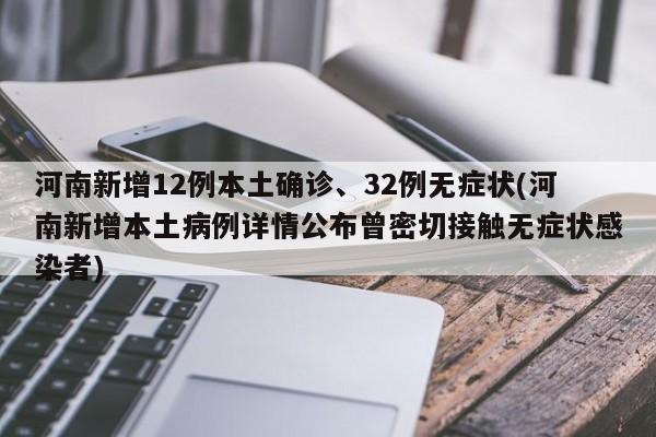 河南新增12例本土确诊、32例无症状(河南新增本土病例详情公布曾密切接触无症状感染者)