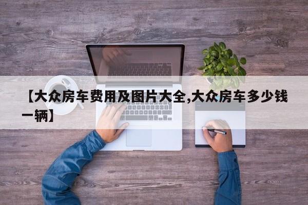 【大众房车费用及图片大全,大众房车多少钱一辆】
