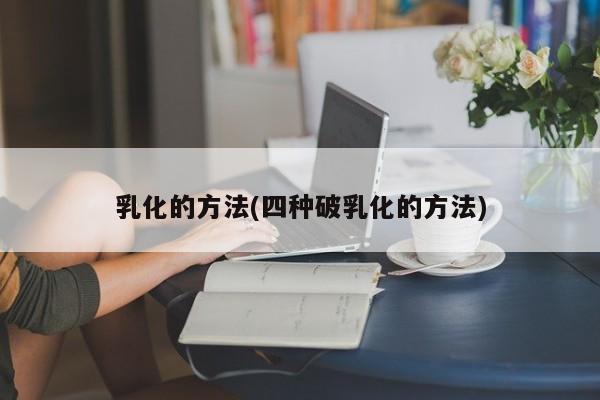 乳化的方法(四种破乳化的方法)