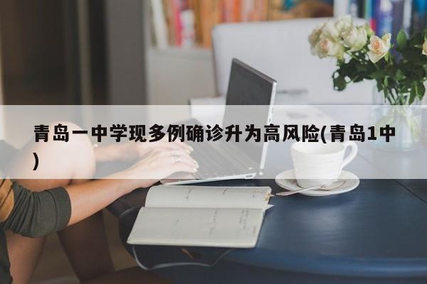 青岛一中学现多例确诊升为高风险(青岛1中)