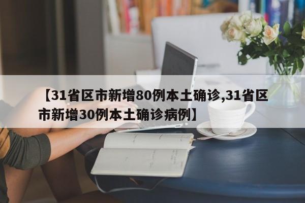 【31省区市新增80例本土确诊,31省区市新增30例本土确诊病例】