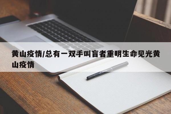 黄山疫情/总有一双手叫盲者重明生命见光黄山疫情