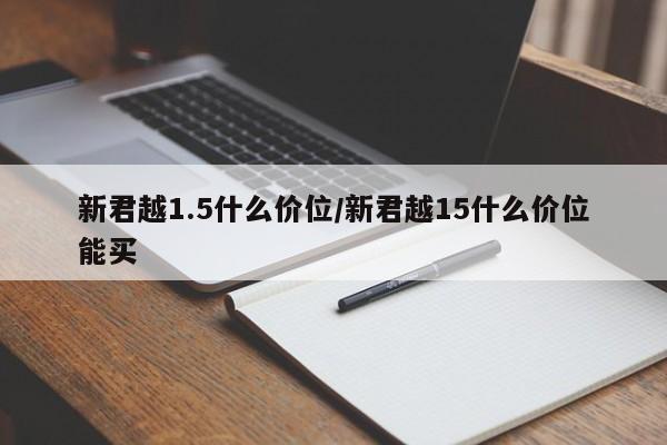 新君越1.5什么价位/新君越15什么价位能买