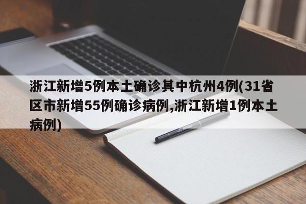 浙江新增5例本土确诊其中杭州4例(31省区市新增55例确诊病例,浙江新增1例本土病例)