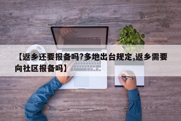 【返乡还要报备吗?多地出台规定,返乡需要向社区报备吗】