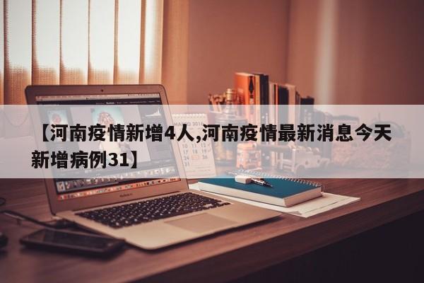 【河南疫情新增4人,河南疫情最新消息今天新增病例31】