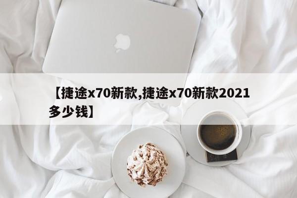【捷途x70新款,捷途x70新款2021多少钱】