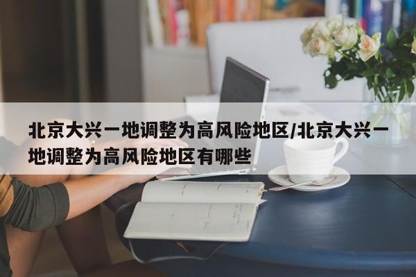 北京大兴一地调整为高风险地区/北京大兴一地调整为高风险地区有哪些