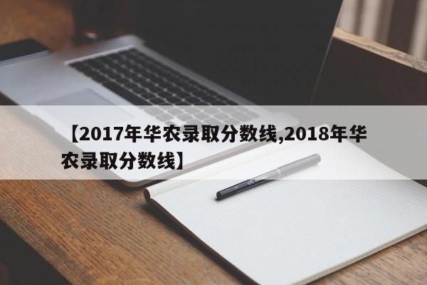 【2017年华农录取分数线,2018年华农录取分数线】