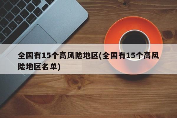 全国有15个高风险地区(全国有15个高风险地区名单)