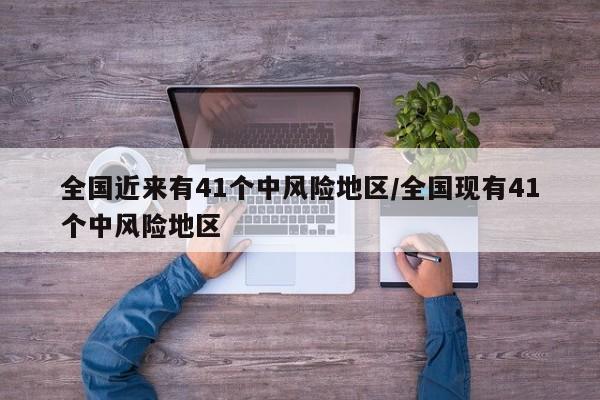 全国近来有41个中风险地区/全国现有41个中风险地区