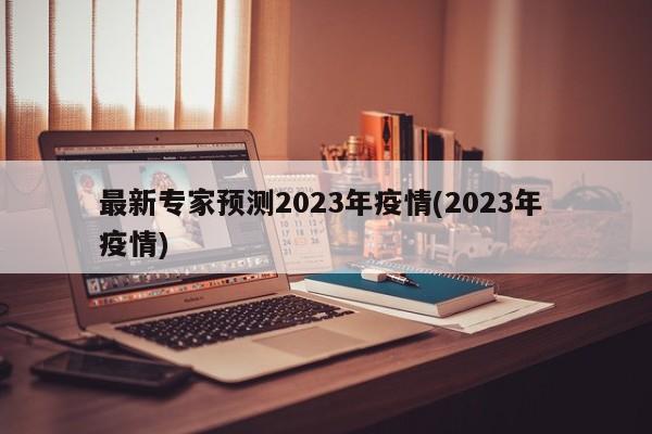 最新专家预测2023年疫情(2023年 疫情)